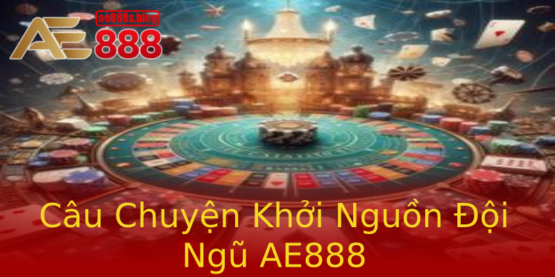 Câu Chuyện Khởi Nguồn Đội Ngũ AE888