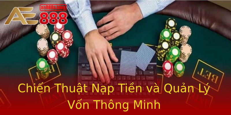 Chiến Thuật Nạp Tiền và Quản Lý Vốn Thông Minh Chiến Thuật Nạp Tiền và Quản Lý Vốn Thông Minh