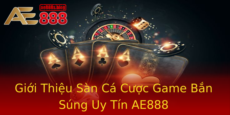 Giới Thiệu Sàn Cá Cược Game Bắn Súng Uy Tín AE888