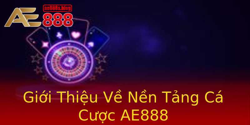 Giới Thiệu Về Nền Tảng Cá Cược AE888