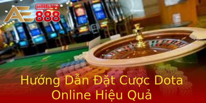Hướng Dẫn Đặt Cược Dota Online Hiệu Quả