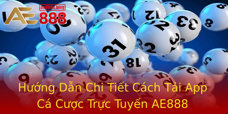 Hướng Dẫn Chi Tiết Cách Tải App Cá Cược Trực Tuyến AE888
