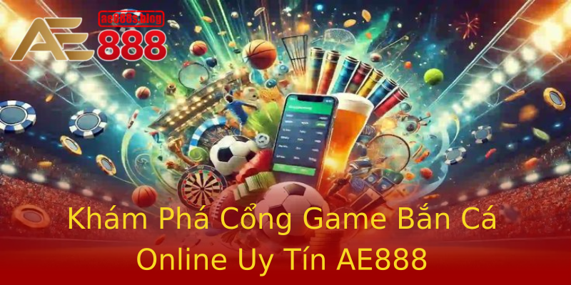 Khám Phá Cổng Game Bắn Cá Online Uy Tín AE888 Khám Phá Cổng Game Bắn Cá Online Uy Tín AE888