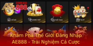 Kham Pha The Gioi Ang Nhap Ae888 Trai Nghiem Ca Cuoc Ang Cap Nhat 2
