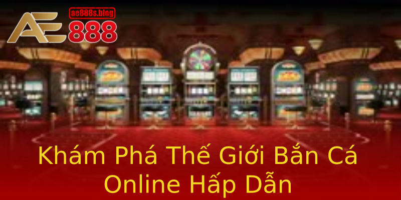 Khám Phá Thế Giới Bắn Cá Online Hấp Dẫn