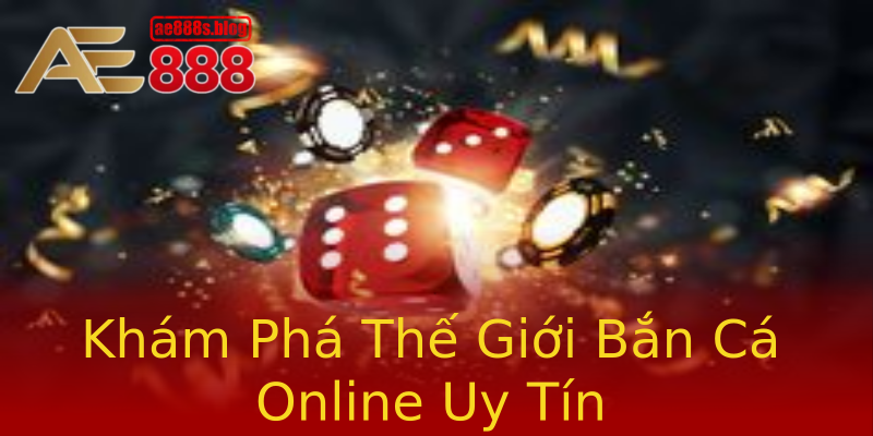 Khám Phá Thế Giới Bắn Cá Online Uy Tín