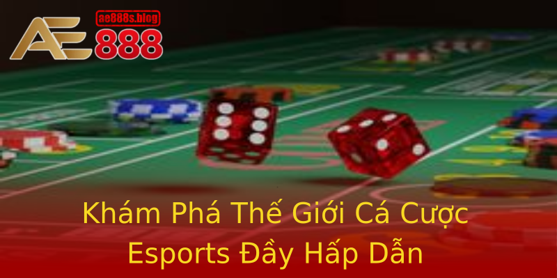 Khám Phá Thế Giới Cá Cược Esports Đầy Hấp Dẫn Khám Phá Thế Giới Cá Cược Esports Đầy Hấp Dẫn