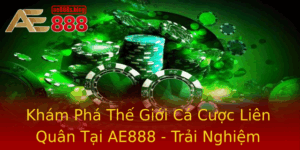 Kham Pha The Gioi Ca Cuoc Lien Quan Tai Ae888 Trai Nghiem Inh Cao Moi