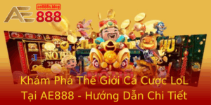 Kham Pha The Gioi Ca Cuoc Lol Tai Ae888 Huong Dan Chi Tiet Va Hieu Qua