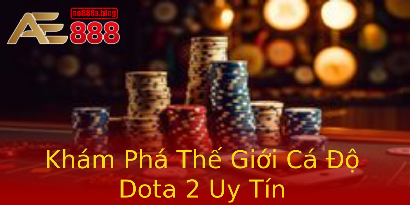 Khám Phá Thế Giới Cá Độ Dota 2 Uy Tín