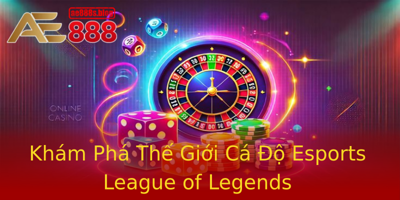 Khám Phá Thế Giới Cá Độ Esports League of Legends