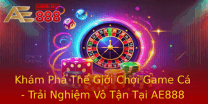 Kham Pha The Gioi Choi Game Ca Trai Nghiem Vo Tan Tai Ae888 2