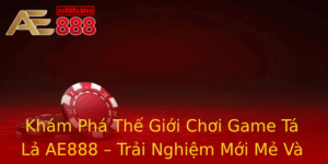 Kham Pha The Gioi Choi Game Ta La Ae888 Trai Nghiem Moi Me Va Hap Dan