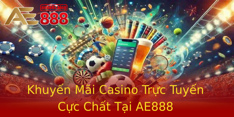 Khuyến Mãi Casino Trực Tuyến Cực Chất Tại AE888 Khuyến Mãi Casino Trực Tuyến Cực Chất Tại AE888