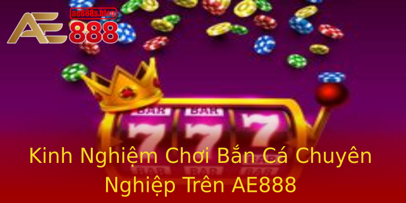 Kinh Nghiệm Chơi Bắn Cá Chuyên Nghiệp Trên AE888 Kinh Nghiệm Chơi Bắn Cá Chuyên Nghiệp Trên AE888