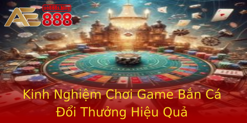 Kinh Nghiệm Chơi Game Bắn Cá Đổi Thưởng Hiệu Quả Kinh Nghiệm Chơi Game Bắn Cá Đổi Thưởng Hiệu Quả