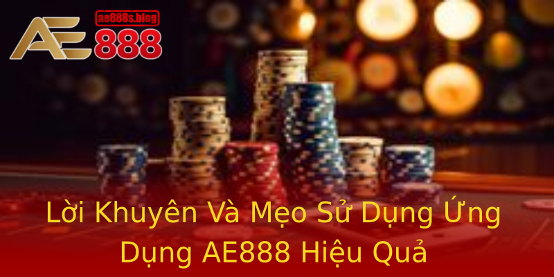 Lời Khuyên Và Mẹo Sử Dụng Ứng Dụng AE888 Hiệu Quả