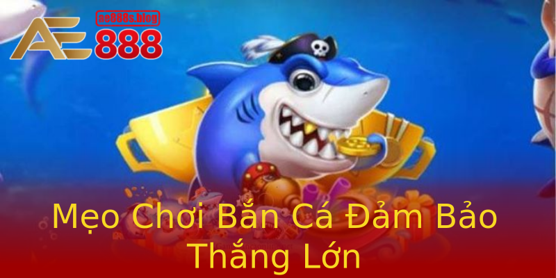 Mẹo Chơi Bắn Cá Đảm Bảo Thắng Lớn Mẹo Chơi Bắn Cá Đảm Bảo Thắng Lớn