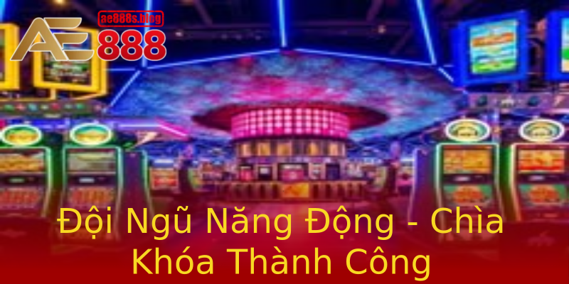 Đội Ngũ Năng Động - Chìa Khóa Thành Công