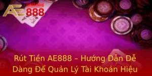 Rut Tien Ae888 Huong Dan De Dang E Quan Ly Tai Khoan Hieu Qua Nhat 3