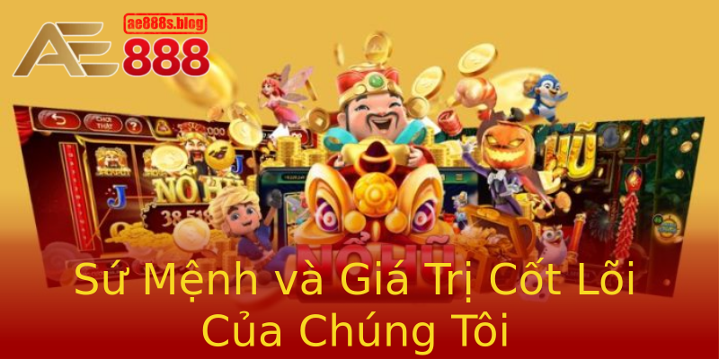 Sứ Mệnh và Giá Trị Cốt Lõi Của Chúng Tôi