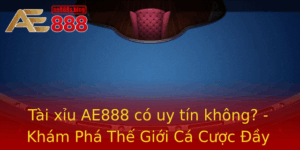 Tai Xiu Ae888 Co Uy Tin Khong Kham Pha The Gioi Ca Cuoc Ay Hap Dan
