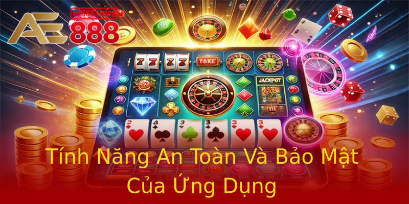 Tính Năng An Toàn Và Bảo Mật Của Ứng Dụng