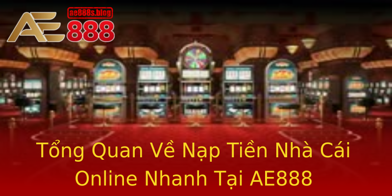 Tổng Quan Về Nạp Tiền Nhà Cái Online Nhanh Tại AE888 Tổng Quan Về Nạp Tiền Nhà Cái Online Nhanh Tại AE888