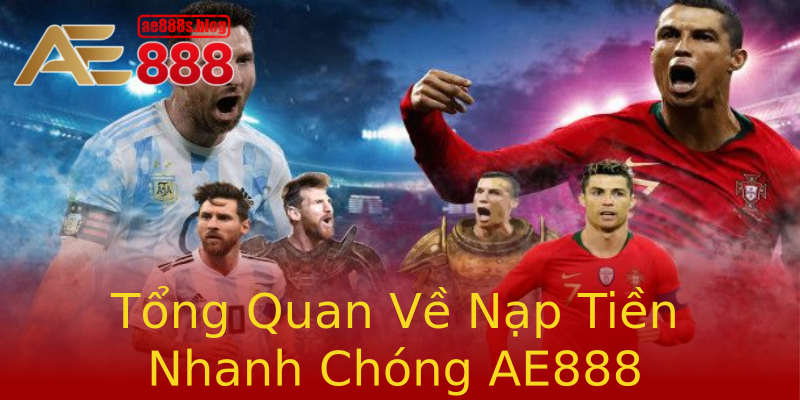 Tổng Quan Về Nạp Tiền Nhanh Chóng AE888