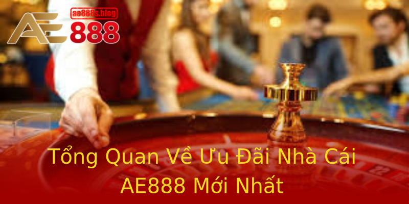 Tổng Quan Về Ưu Đãi Nhà Cái AE888 Mới Nhất Tổng Quan Về Ưu Đãi Nhà Cái AE888 Mới Nhất