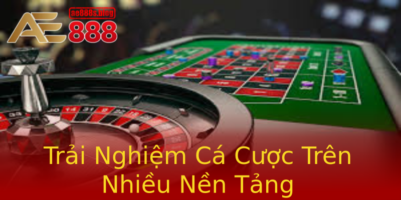 Trải Nghiệm Cá Cược Trên Nhiều Nền Tảng