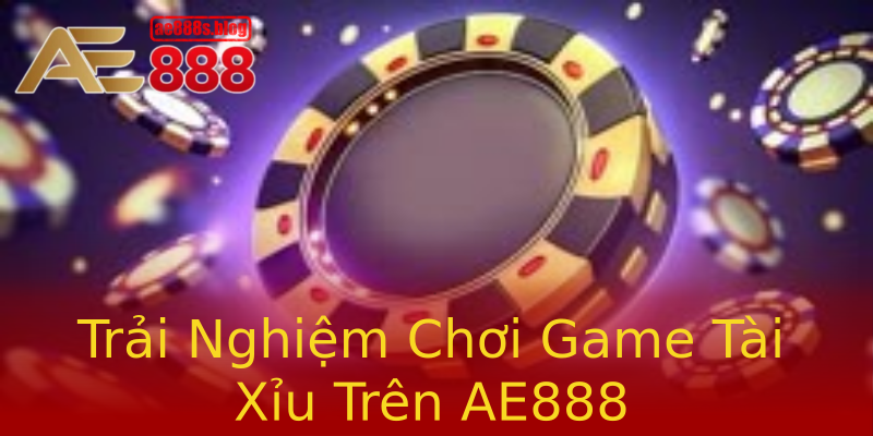 Trải Nghiệm Chơi Game Tài Xỉu Trên AE888 Trải Nghiệm Chơi Game Tài Xỉu Trên AE888