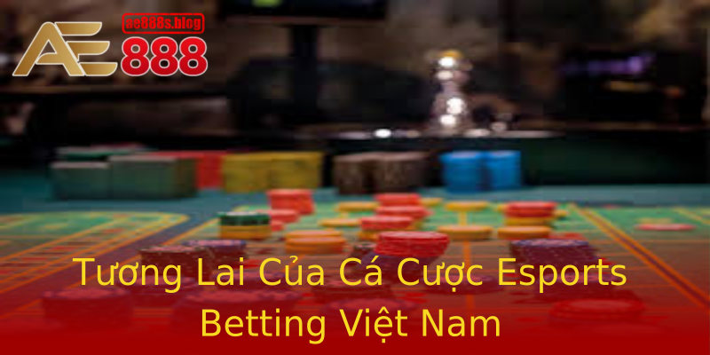 Tương Lai Của Cá Cược Esports Betting Việt Nam Tương Lai Của Cá Cược Esports Betting Việt Nam